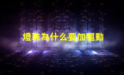 燈珠為什么要加驅動 燈珠為什么要驅動板